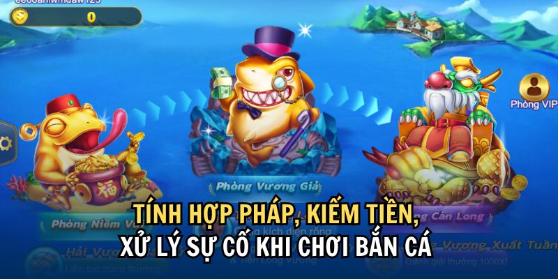 Tính hợp pháp, kiếm tiền, xử lý sự cố khi chơi bắn cá 