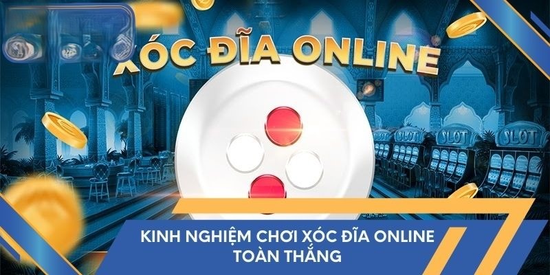 Kinh nghiệm cần biết khi tham gia Xóc Đĩa 