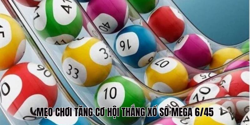 Mẹo chơi gia tăng cơ hội thắng Mega xổ số 6/45