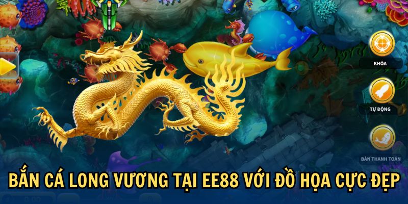 Bắn Cá Long Vương tại  EE88 với đồ họa cực đẹp